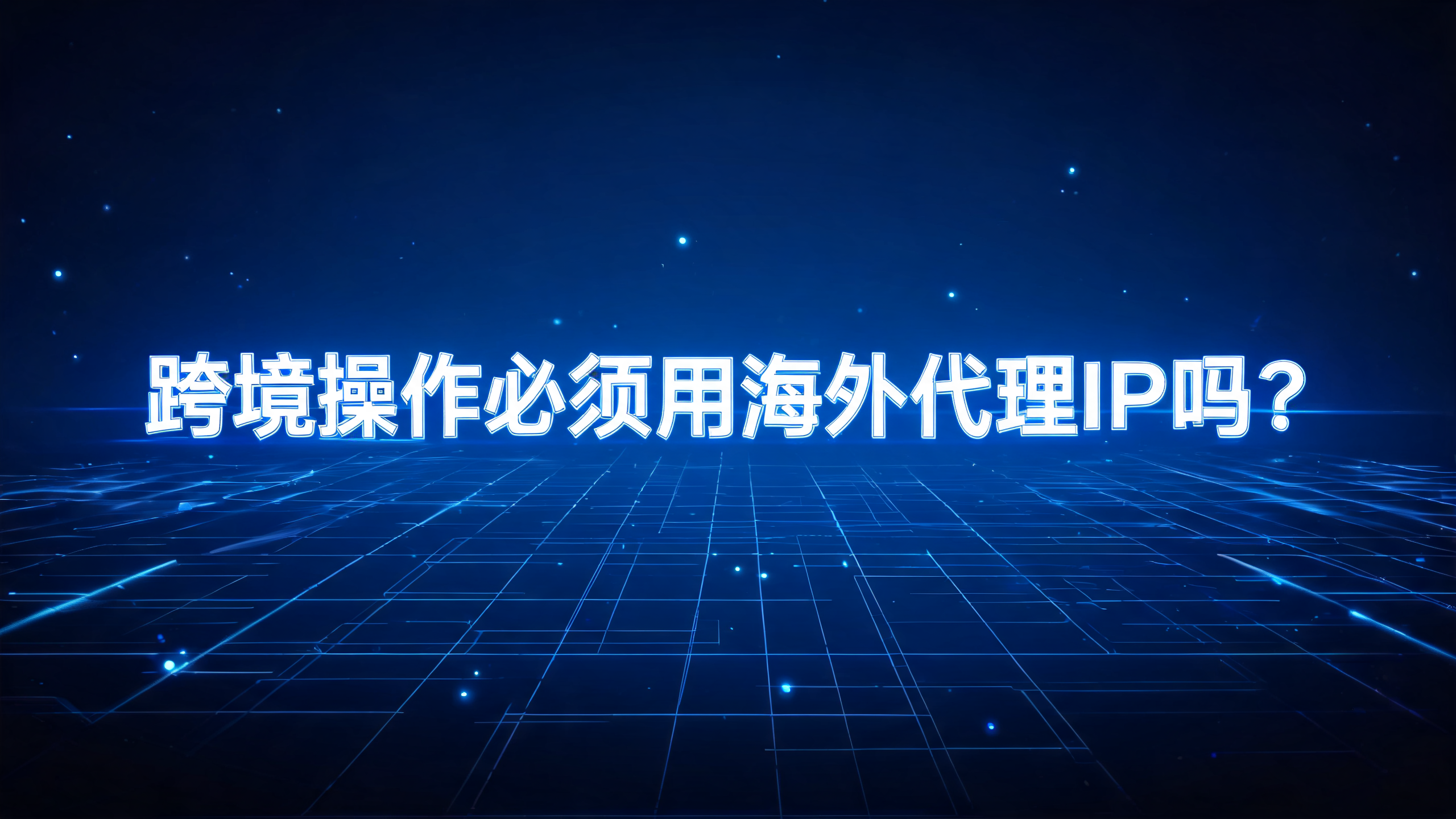 跨境操作必须用海外代理IP吗?配图